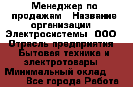 Менеджер по продажам › Название организации ­ Электросистемы, ООО › Отрасль предприятия ­ Бытовая техника и электротовары › Минимальный оклад ­ 50 000 - Все города Работа » Вакансии   . Адыгея респ.,Адыгейск г.